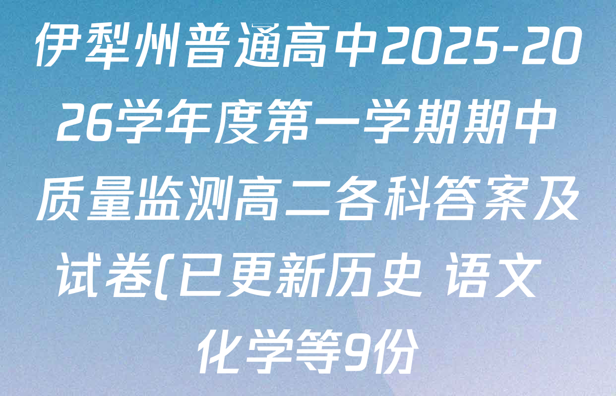 伊犁州普通高中2025-2026学年度第一学期期中质量监测高二各科答案及试卷(已更新历史 语文 化学等9份) 伊犁州普通高中2025-2026学年度第一学期期中质量监测高二各科答案及试卷(已更新历史 语文 化学等9份)